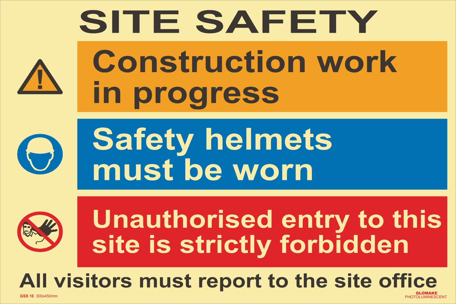 SITE SAFETY
CONSTRUCTION WORK IN PROGRESS
SAFETY HELMETS MUST BE WORN
UNAUTHORISED ENTRY TO THIS SITE IS STRICTLY FORBIDDEN
(GSS 10)